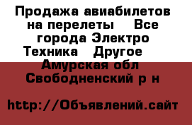 Продажа авиабилетов на перелеты  - Все города Электро-Техника » Другое   . Амурская обл.,Свободненский р-н